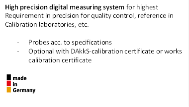 High precision digital measuring system for highest
Requirement in precision for quality control, reference in
Calibration laboratories, etc.

-	Probes acc. to specifications
-	Optional with DAkkS-calibration certificate or works calibration certificate

 
