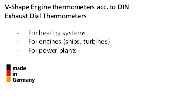 V-Shape Engine thermometers acc. to DIN
Exhaust Dial Thermometers

-	For heating systems 
-	For engines (ships, turbines)
-	For power plants

 
